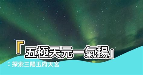 五極天元一氣揚|【五極天元一氣揚】「五極天元一氣揚」：探索三陽玉府天宮的神。